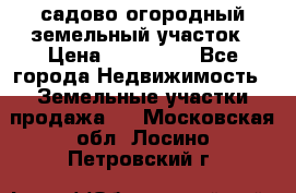 садово огородный земельный участок › Цена ­ 450 000 - Все города Недвижимость » Земельные участки продажа   . Московская обл.,Лосино-Петровский г.
